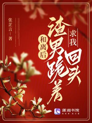 和离后渣男跪着求我回头全文免费阅读