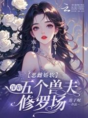 恶雌娇软深陷五个兽夫修罗场哪里更
