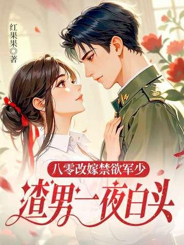 八零改嫁禁欲军少渣男一夜白头