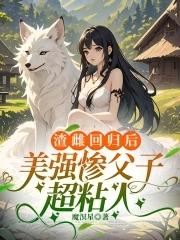 渣雌回归后美强惨父子超粘人最新章节更